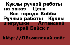 Куклы ручной работы на заказ  › Цена ­ 1 500 - Все города Хобби. Ручные работы » Куклы и игрушки   . Алтайский край,Бийск г.